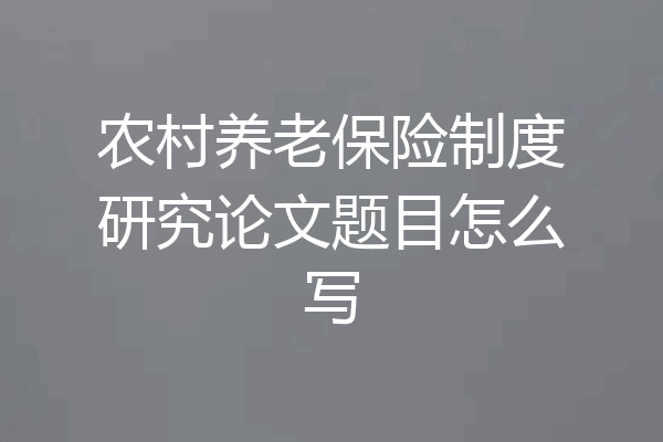 农村养老保险制度研究论文题目怎么写
