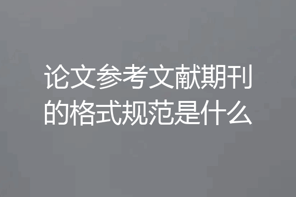 论文参考文献期刊的格式规范是什么