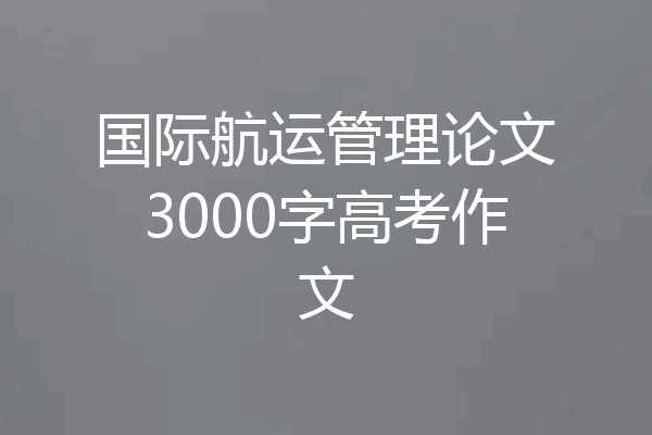 国际航运管理论文3000字高考作文