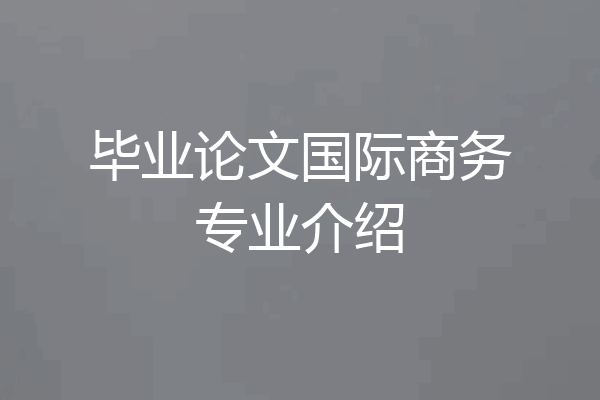 毕业论文国际商务专业介绍