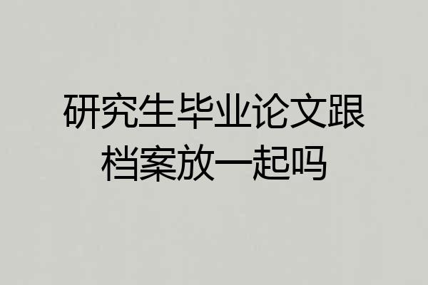 研究生毕业论文跟档案放一起吗