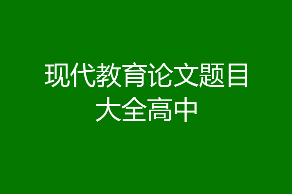 现代教育论文题目大全高中