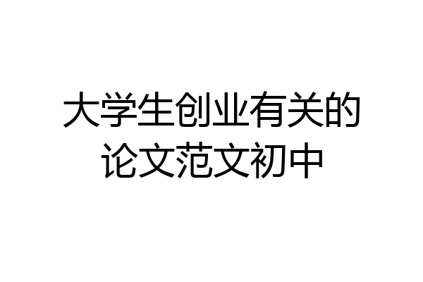 大学生创业有关的论文范文初中