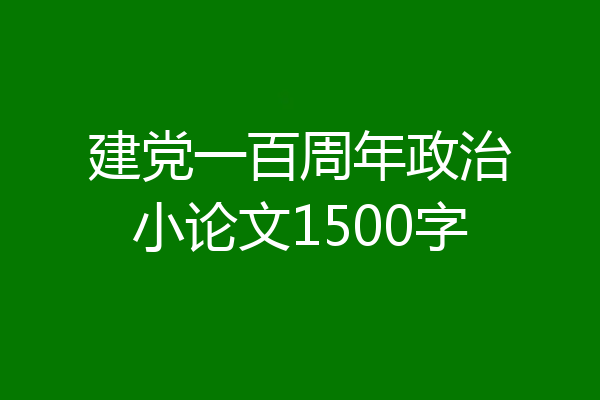 建党一百周年政治小论文1500字