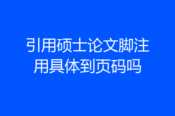 引用硕士论文脚注用具体到页码吗