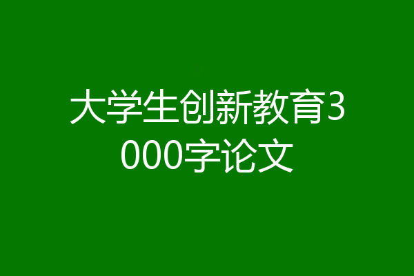 大学生创新教育3000字论文