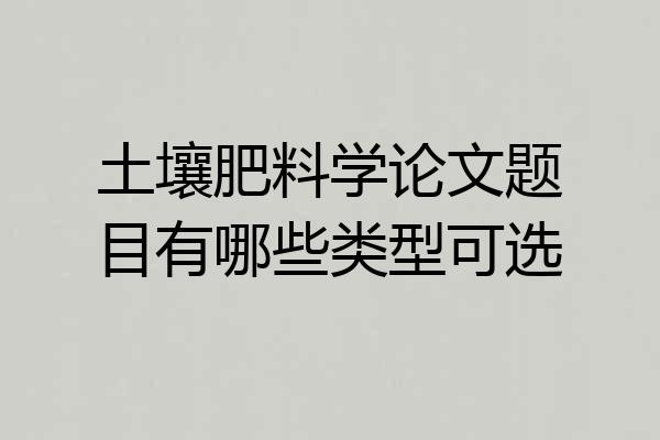 土壤肥料学论文题目有哪些类型可选