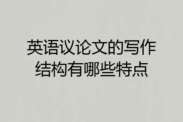 英语议论文的写作结构有哪些特点