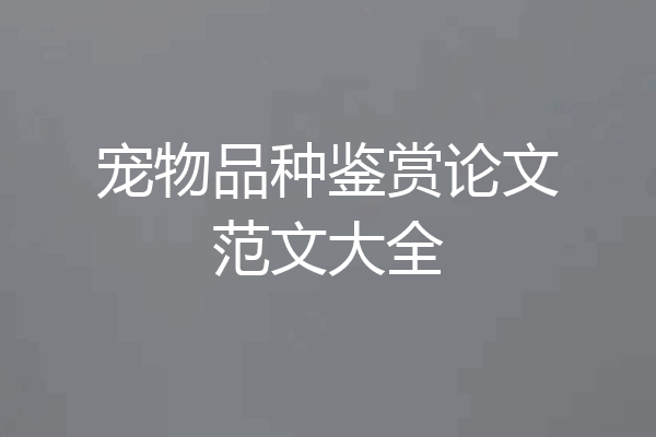 宠物品种鉴赏论文范文大全