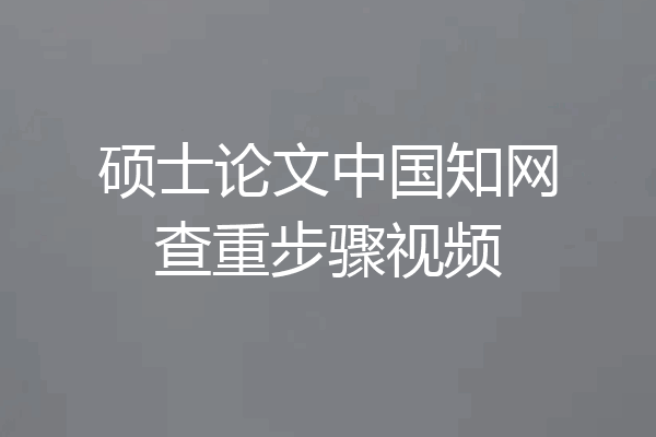 硕士论文中国知网查重步骤视频
