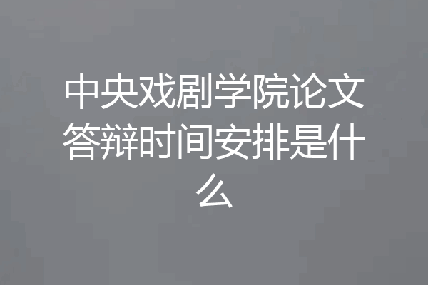中央戏剧学院论文答辩时间安排是什么