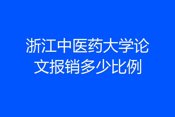浙江中医药大学论文报销多少比例