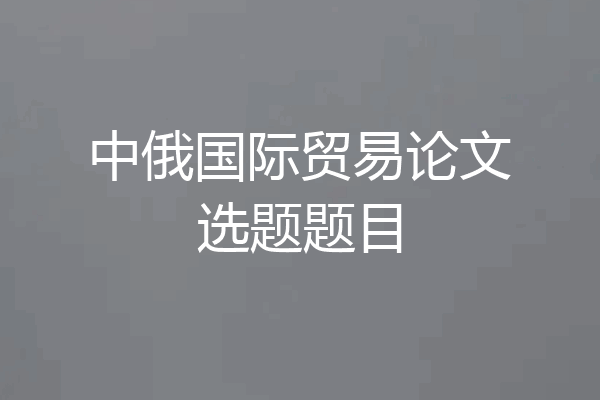 中俄国际贸易论文选题题目