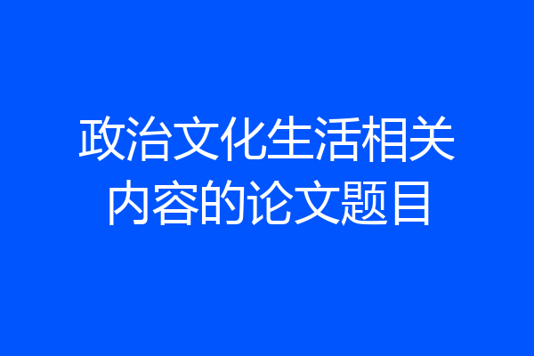 政治文化生活相关内容的论文题目