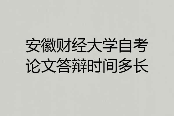安徽财经大学自考论文答辩时间多长