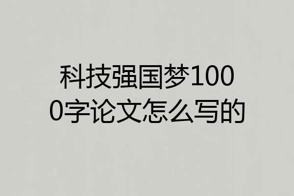 科技强国梦1000字论文怎么写的