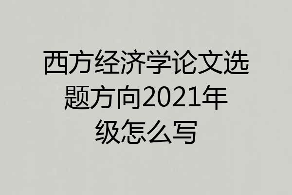 西方经济学论文选题方向2021年级怎么写