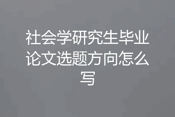 社会学研究生毕业论文选题方向怎么写