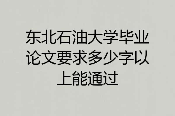 东北石油大学毕业论文要求多少字以上能通过