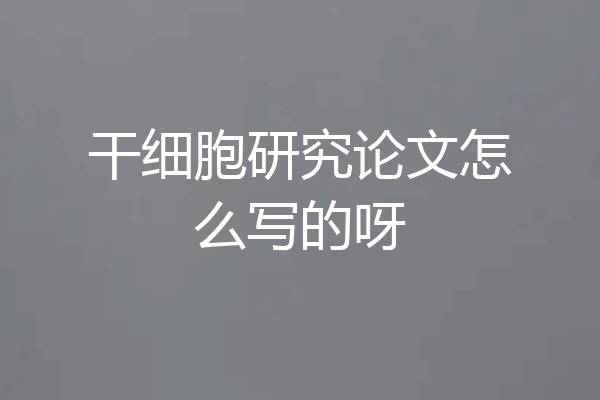 干细胞研究论文怎么写的呀