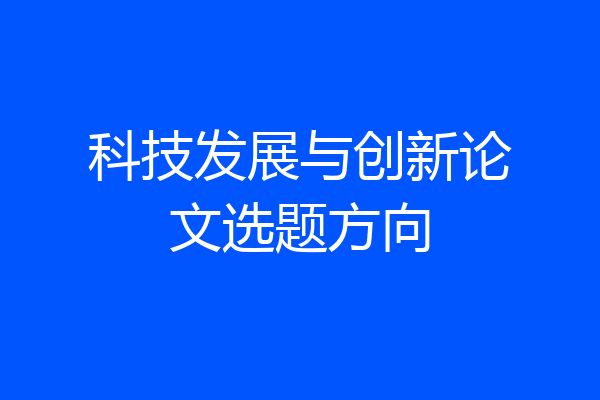 科技发展与创新论文选题方向