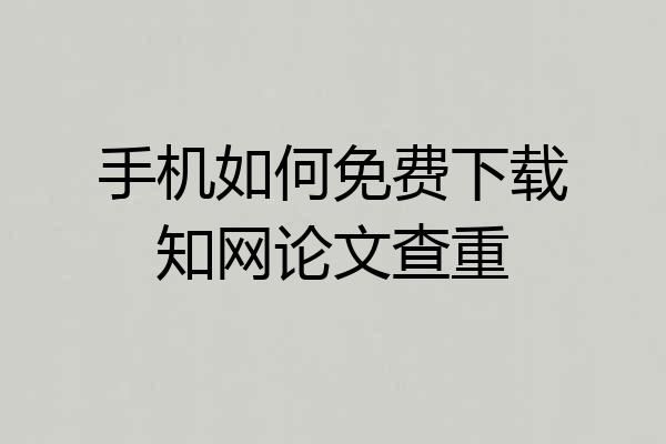 手机如何免费下载知网论文查重