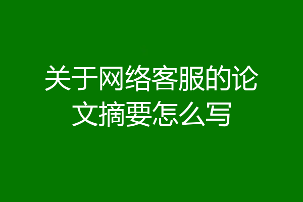 关于网络客服的论文摘要怎么写