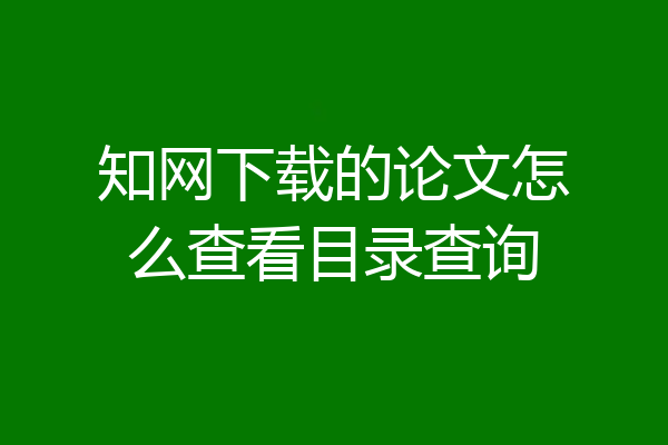 知网下载的论文怎么查看目录查询