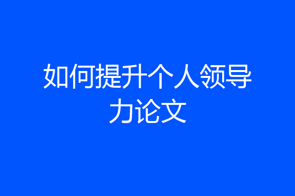 如何提升个人领导力论文