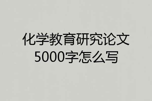 化学教育研究论文5000字怎么写