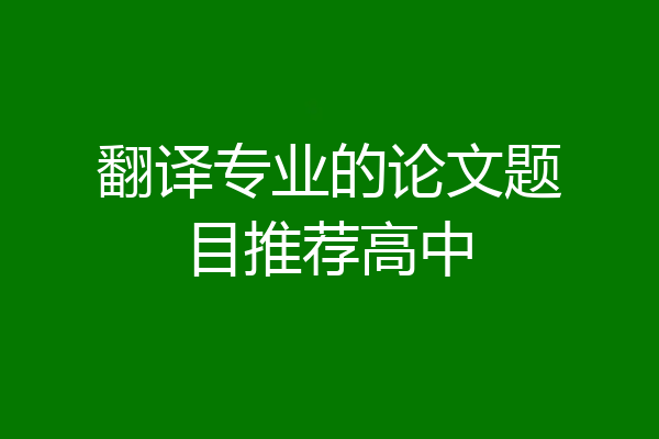 翻译专业的论文题目推荐高中