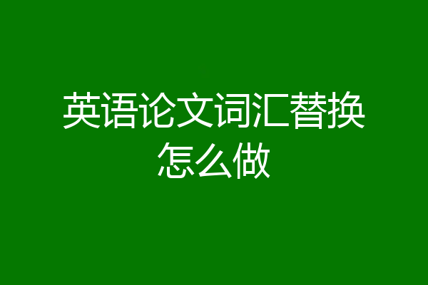 英语论文词汇替换怎么做