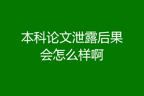 本科论文泄露后果会怎么样啊