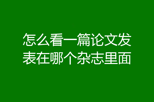 怎么看一篇论文发表在哪个杂志里面