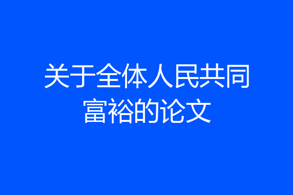 关于全体人民共同富裕的论文
