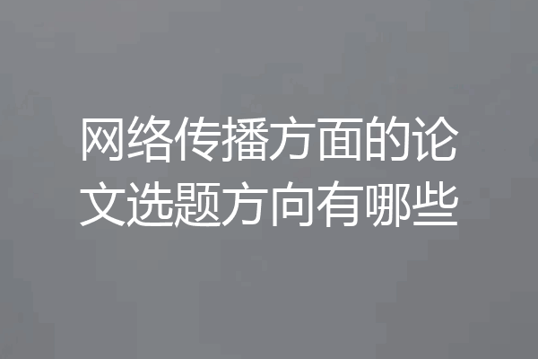 网络传播方面的论文选题方向有哪些