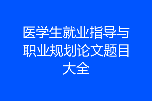 医学生就业指导与职业规划论文题目大全