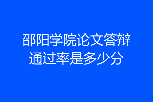 邵阳学院论文答辩通过率是多少分