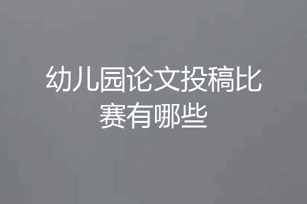 幼儿园论文投稿比赛有哪些