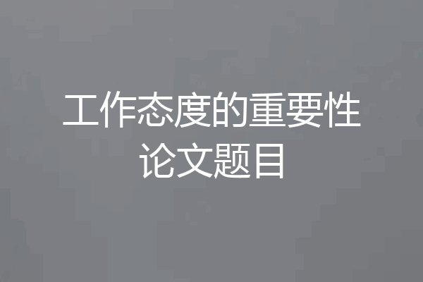 工作态度的重要性论文题目