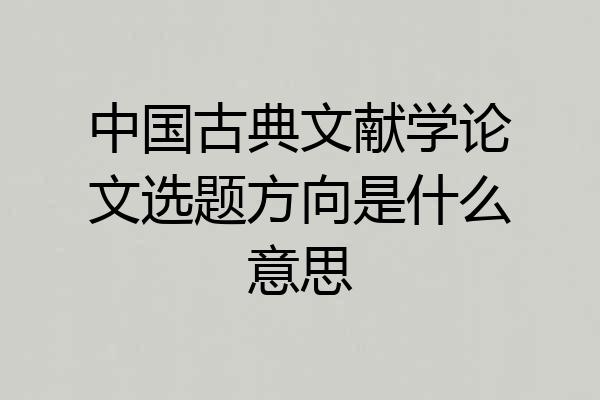 中国古典文献学论文选题方向是什么意思