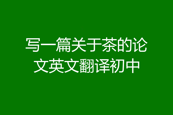 写一篇关于茶的论文英文翻译初中