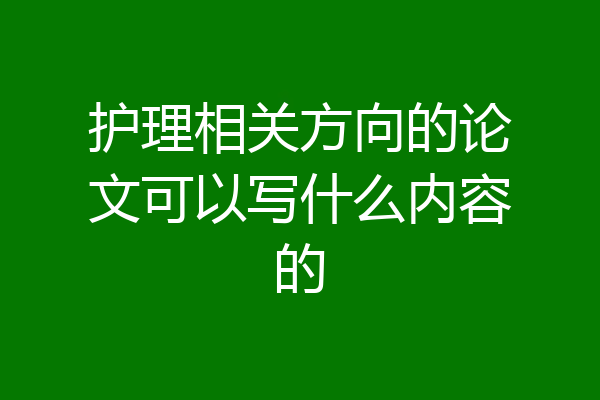 护理相关方向的论文可以写什么内容的