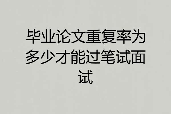 毕业论文重复率为多少才能过笔试面试