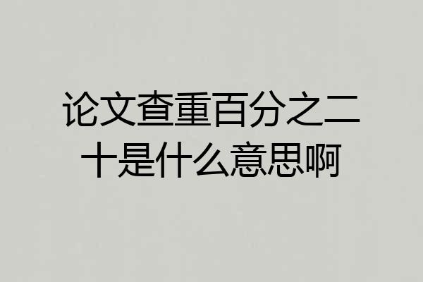 论文查重百分之二十是什么意思啊