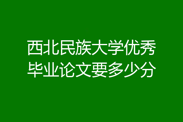 西北民族大学优秀毕业论文要多少分