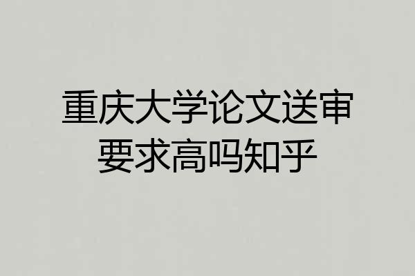 重庆大学论文送审要求高吗知乎
