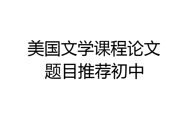 美国文学课程论文题目推荐初中
