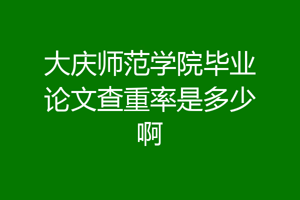 大庆师范学院毕业论文查重率是多少啊