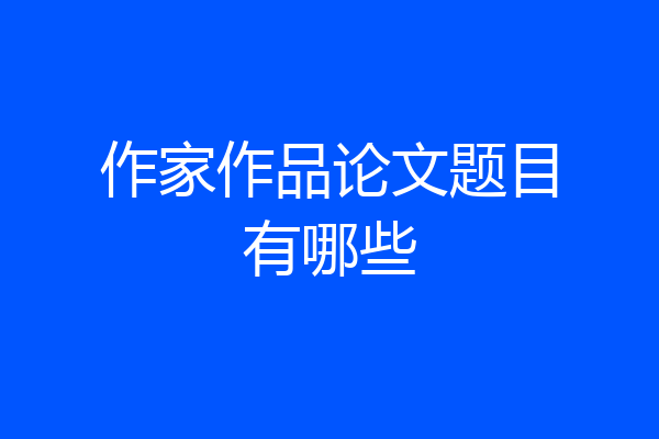 作家作品论文题目有哪些